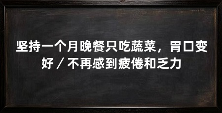 坚持一个月晚餐只吃蔬菜，胃口变好／不再感到疲倦和乏力