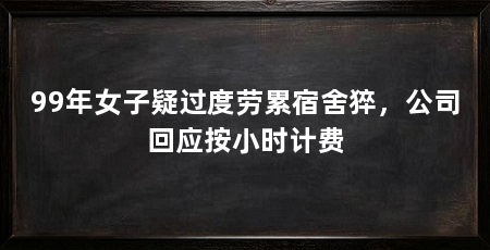99年女子疑过度劳累宿舍猝,公司回应按小时计费