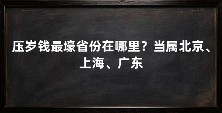 压岁钱最壕省份在哪里?当属北京、上海、广东