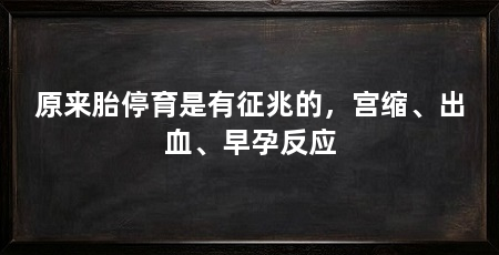 原来胎停育是有征兆的，宫缩、出血、早孕反应