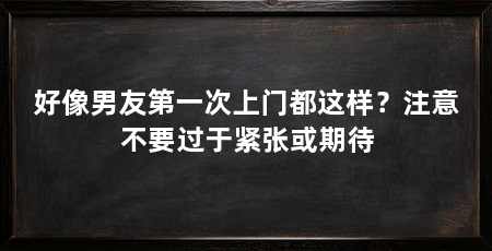 好像男友第一次上门都这样?注意不要过于紧张或期待