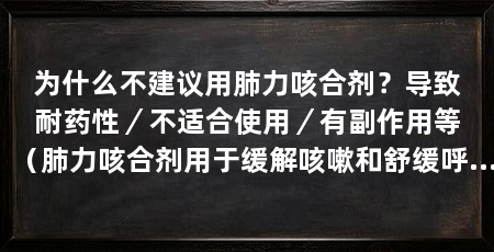 为什么不建议用肺力咳合剂？导致耐药性／不适合使用／有副作用等（肺力咳合剂用于缓解咳嗽和舒缓呼吸道症状的药物可能有4个原因