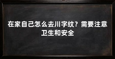 在家自己怎么去川字纹？需要注意卫生和安全