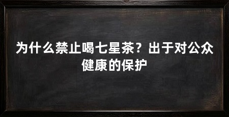 为什么禁止喝七星茶？出于对公众健康的保护