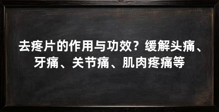 去疼片的作用与功效？缓解头痛、牙痛、关节痛、肌肉疼痛等