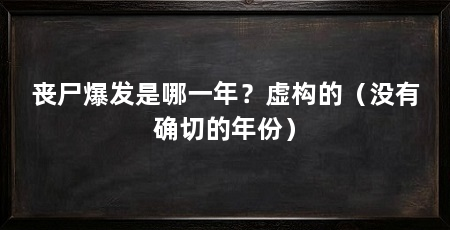 丧尸爆发是哪一年?虚构的(没有确切的年份)