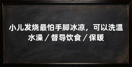 小儿发烧最怕手脚冰凉，可以洗温水澡／督导饮食／保暖