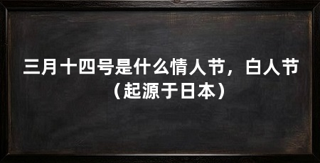 三月十四号是什么情人节,白人节(起源于日本)