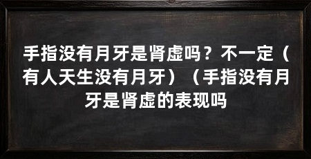 手指没有月牙是肾虚吗?不一定(有人天生没有月牙)(手指没有月牙是肾虚的表现吗
