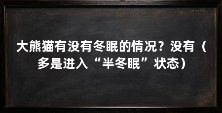 大熊猫有没有冬眠的情况？没有（多是进入“半冬眠”状态）