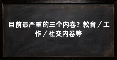 目前最严重的三个内卷？教育／工作／社交内卷等