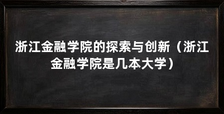 浙江金融学院的探索与创新（浙江金融学院是几本大学）