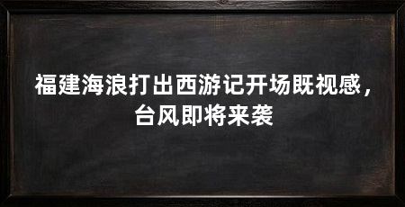 福建海浪打出西游记开场既视感，台风即将来袭