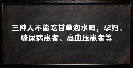 三种人不能吃甘草泡水喝，孕妇、糖尿病患者、高血压患者等