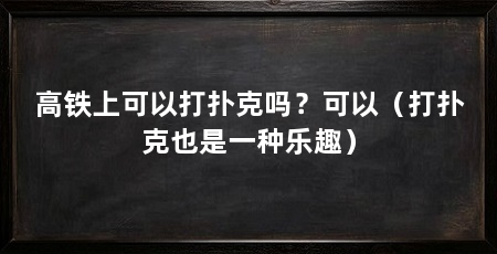 高铁上可以打扑克吗？可以（打扑克也是一种乐趣）