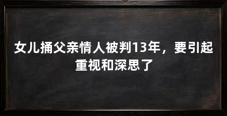 女儿捅父亲情人被判13年,要引起重视和深思了