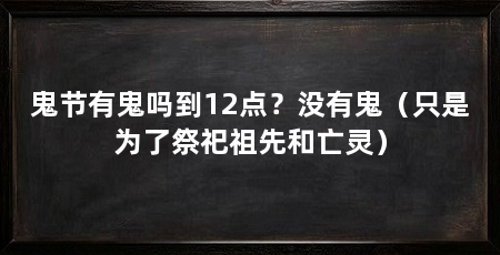 鬼节有鬼吗到12点?没有鬼(只是为了祭祀祖先和亡灵)