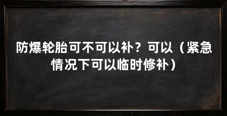 防爆轮胎可不可以补？可以（紧急情况下可以临时修补）