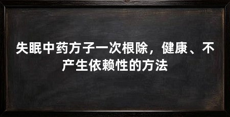 失眠中药方子一次根除，健康、不产生依赖性的方法