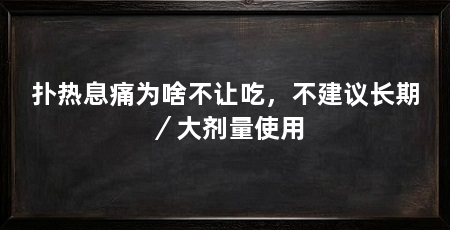 扑热息痛为啥不让吃，不建议长期／大剂量使用