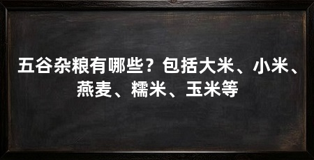 五谷杂粮有哪些?包括大米、小米、燕麦、糯米、玉米等
