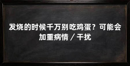 发烧的时候千万别吃鸡蛋？可能会加重病情／干扰