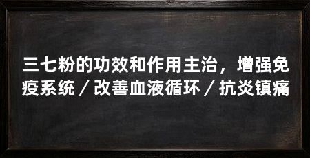 三七粉的功效和作用主治，增强免疫系统／改善血液循环／抗炎镇痛