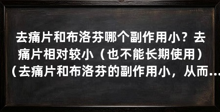 去痛片和布洛芬哪个副作用小?去痛片相对较小(也不能长期使用)(去痛片和布洛芬的副作用小,从而确定哪个副作用小