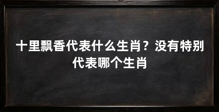 十里飘香代表什么生肖?没有特别代表哪个生肖