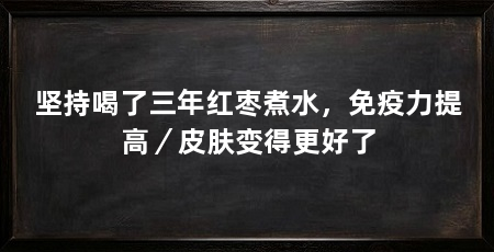 坚持喝了三年红枣煮水,免疫力提高/皮肤变得更好了