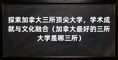 探索加拿大三所顶尖大学，学术成就与文化融合（加拿大最好的三所大学是哪三所）