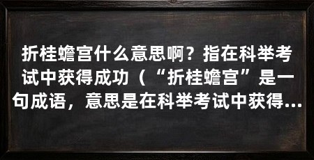 折桂蟾宫什么意思啊？指在科举考试中获得成功（“折桂蟾宫”是一句成语，意思是在科举考试中获得成功的成绩