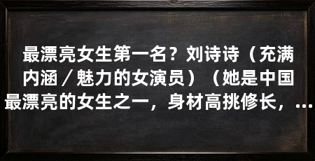 最漂亮女生第一名？刘诗诗（充满内涵／魅力的女演员）（她是中国最漂亮的女生之一，身材高挑修长，皮肤白皙嫩滑