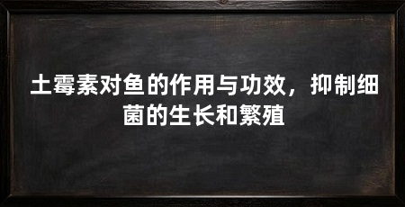 土霉素对鱼的作用与功效,抑制细菌的生长和繁殖