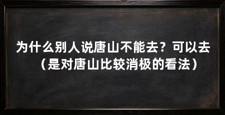 为什么别人说唐山不能去？可以去（是对唐山比较消极的看法）