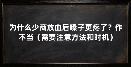 为什么少商放血后嗓子更疼了?作不当(需要注意方法和时机)