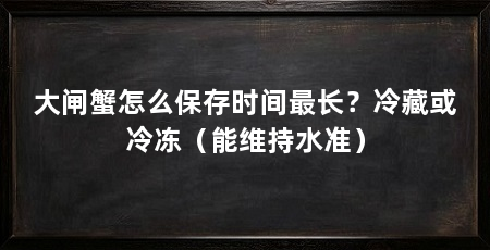 大闸蟹怎么保存时间最长?冷藏或冷冻(能维持水准)