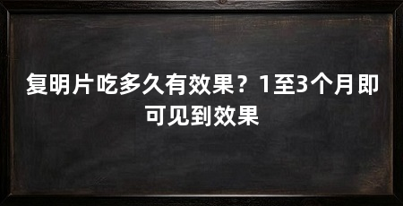 复明片吃多久有效果?1至3个月即可见到效果