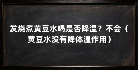 发烧煮黄豆水喝是否降温?不会(黄豆水没有降体温作用)