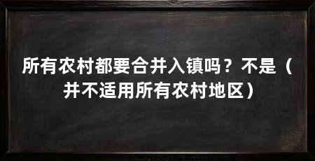 所有农村都要合并入镇吗？不是（并不适用所有农村地区）