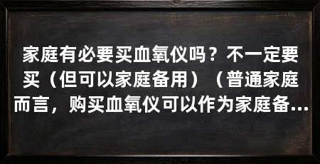 家庭有必要买血氧仪吗?不一定要买(但可以家庭备用)(普通家庭而言,购买血氧仪可以作为家庭备用,但不必作为家庭备用