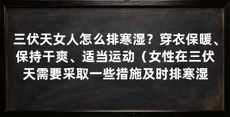 三伏天女人怎么排寒湿?穿衣保暖、保持干爽、适当运动(女性在三伏天需要采取一些措施及时排寒湿