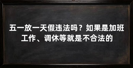 五一放一天假违法吗？如果是加班工作、调休等就是不合法的