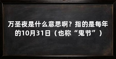 万圣夜是什么意思啊？指的是每年的10月31日（也称“鬼节”）