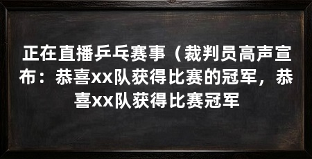 正在直播乒乓赛事(裁判员高声宣布:恭喜xx队获得比赛的冠军,恭喜xx队获得比赛冠军