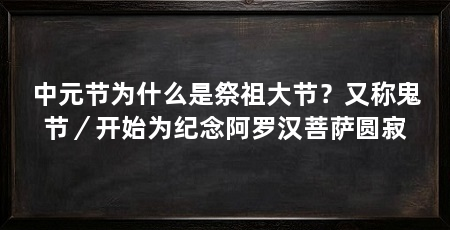 中元节为什么是祭祖大节？又称鬼节／开始为纪念阿罗汉菩萨圆寂