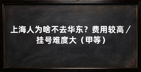 上海人为啥不去华东？费用较高／挂号难度大（甲等）