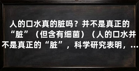 人的口水真的脏吗?并不是真正的“脏”(但含有细菌)(人的口水并不是真正的“脏”,科学研究表明,不能简单归为“脏”