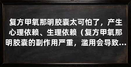 复方甲氧那明胶囊太可怕了，产生心理依赖、生理依赖（复方甲氧那明胶囊的副作用严重，滥用会导致药物依赖性和其他严重后果