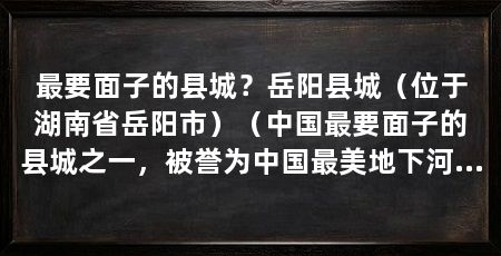 最要面子的县城？岳阳县城（位于湖南省岳阳市）（中国最要面子的县城之一，被誉为中国最美地下河洞，游客远眺美景
